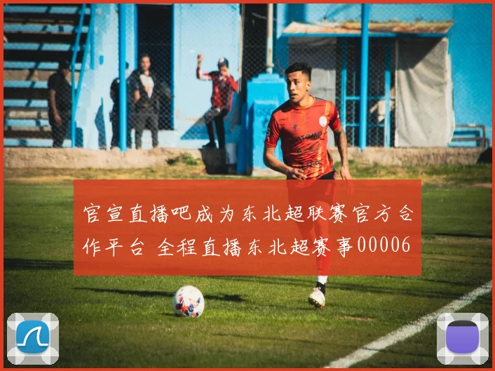 官宣直播吧成为东北超联赛官方合作平台 全程直播东北超赛事0000644