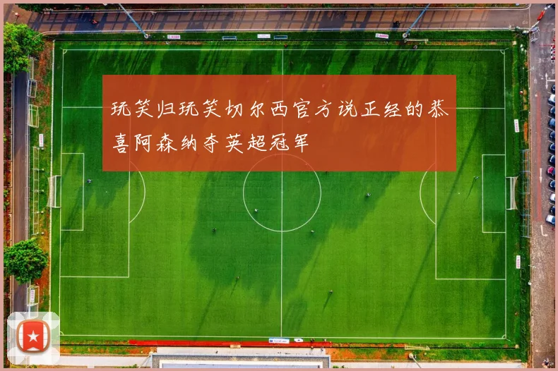 玩笑归玩笑切尔西官方说正经的恭喜阿森纳夺英超冠军