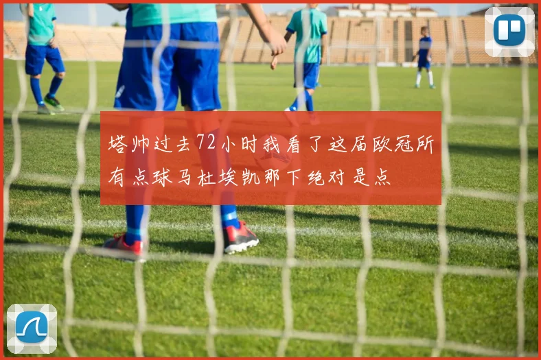 塔帅过去72小时我看了这届欧冠所有点球马杜埃凯那下绝对是点